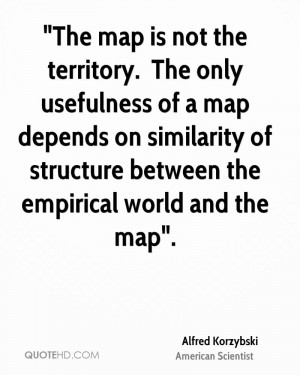 The map is not the territory. The only usefulness of a map depends ...