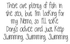 There are plenty of fish in the sea, but I'm looking for my Nemo, so i ...