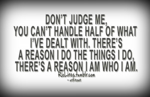 Don't judge me, you can't handle half of what I've dealt with. There's ...