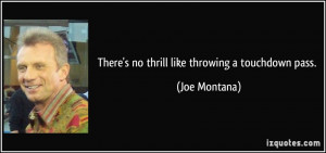 There's no thrill like throwing a touchdown pass. - Joe Montana