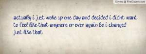 actually, i just woke up one day and decided i didn't want to feel ...