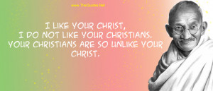 like your Christ, I do not like your Christians. Your Christians are ...