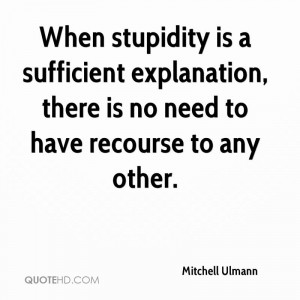 When stupidity is a sufficient explanation, there is no need to have ...
