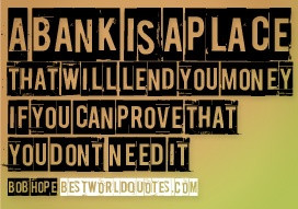 bank is a place that will lend you money if you can prove that you ...