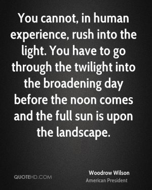 You cannot, in human experience, rush into the light. You have to go ...