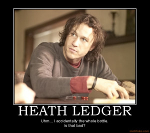 HEATH LEDGER - Uhm... I accidentally the whole bottle. Is that bad?