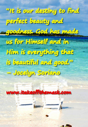 It is our destiny to find perfect beauty and goodness. God has made us ...