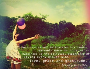 ... living every minute with love, grace and gratitude. - Denis Waitley