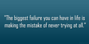 ... you can have in life is making the mistake of never trying at all