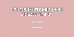 in a sketch comedy group in school and I also do stand-up.