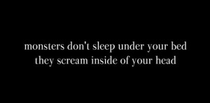 17. ” Monsters don’t sleep under your bed, they scream inside of ...