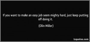 quote-if-you-want-to-make-an-easy-job-seem-mighty-hard-just-keep ...