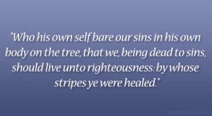 his own self bare our sins in his own body on the tree, that we, being ...