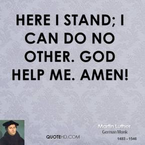 martin-luther-quote-here-i-stand-i-can-do-no-other-god-help-me-amen ...