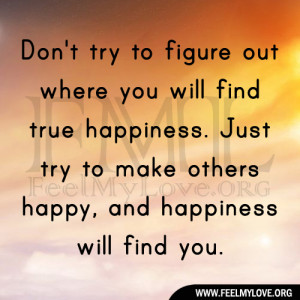 Don’t try to figure out where you will find true happiness. Just try ...