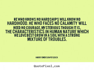 He who knows no hardships will know no hardihood... Harry Emerson ...