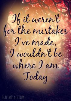 Positive quote: If it weren't for the mistakes I've made, I wouldn't ...