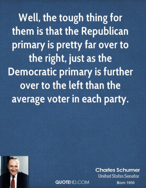 Well, the tough thing for them is that the Republican primary is ...