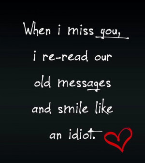 miss you i re read our old messages and smile like an idiot miss you