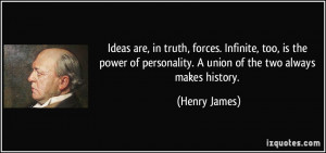 Ideas are, in truth, forces. Infinite, too, is the power of ...
