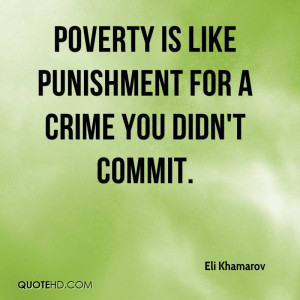 Poverty is like punishment for a crime you didn't commit.