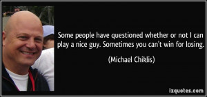 ... play a nice guy. Sometimes you can't win for losing. - Michael Chiklis