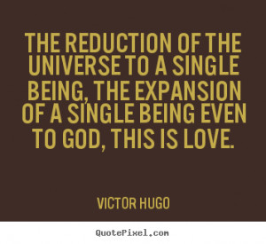 Victor Hugo Quotes - The reduction of the universe to a single being ...