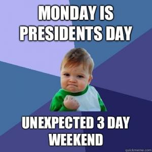 Monday is Presidents DayUnexpected 3 day weekend