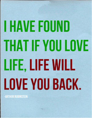 have+found+that+if+you+love+life,+life+will+love+you+back.+-Arthur ...