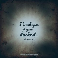 loved you at your darkest. | Mercy Ministries More