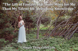 The gift of fantasy has done more for me than my talent for absorbing ...