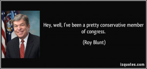 Hey, well, I've been a pretty conservative member of congress. - Roy ...