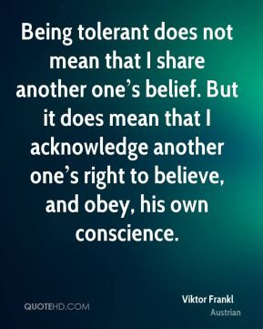 Being tolerant does not mean that I share another one s belief. But ...