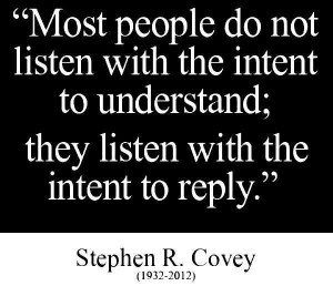 ... understand; they listen with the intent to reply. -- Stephen R. Covey
