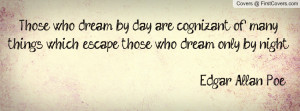Those who dream by day are cognizant of many things which escape those ...
