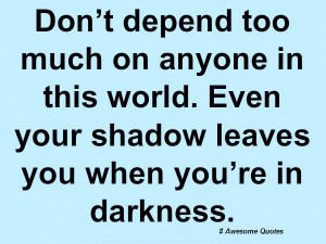 Don't depend too much on anyone in this world.