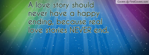 love story should never have a happy ending, because real love ...