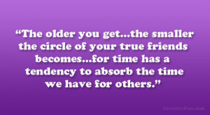 The older you get…the smaller the circle of your true friends ...