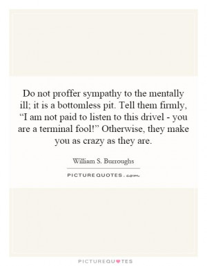Do Not Proffer Sympathy To The Mentally Ill It Is A Bottomless Pit