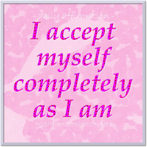 Daily affirmations for self esteem ~I accept myself completely as I am