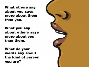 ... say about others says more about you than them. What do your words say