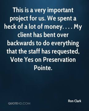 Ron Clark - This is a very important project for us. We spent a heck ...