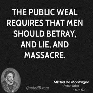The public weal requires that men should betray, and lie, and massacre ...