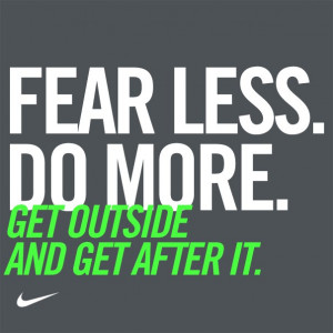 Fear less. Do more. Get outside and get after it.” – Nike “