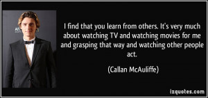 find that you learn from others. It's very much about watching TV ...