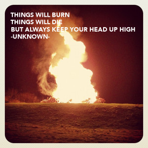 ... WILL BURNTHINGS WILL DIEBUT ALWAYS KEEP YOUR HEAD UP HIGH-UNKNOWN