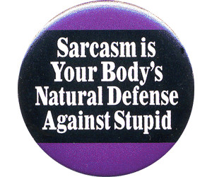 sarcasm is your body's natural defense against stupid