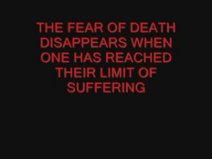 ... FEAR OF DEATH DISAPPEARS WHEN ONE HAS REACHED THEIR LIMIT OF SUFFERING
