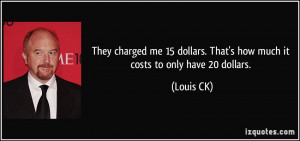 ... dollars. That's how much it costs to only have 20 dollars. - Louis CK