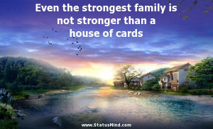 Even the strongest family is not stronger than a house of cards ...